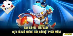 Bắn cá H5 – Thư Giãn Cực Đã Mà Không Cần Cài Đặt Phần Mềm