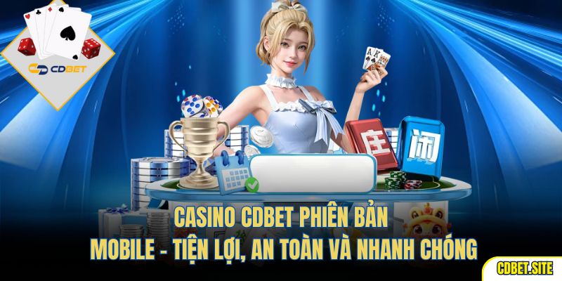 Casino CDBET phiên bản mobile – tiện lợi, an toàn và nhanh chóng
