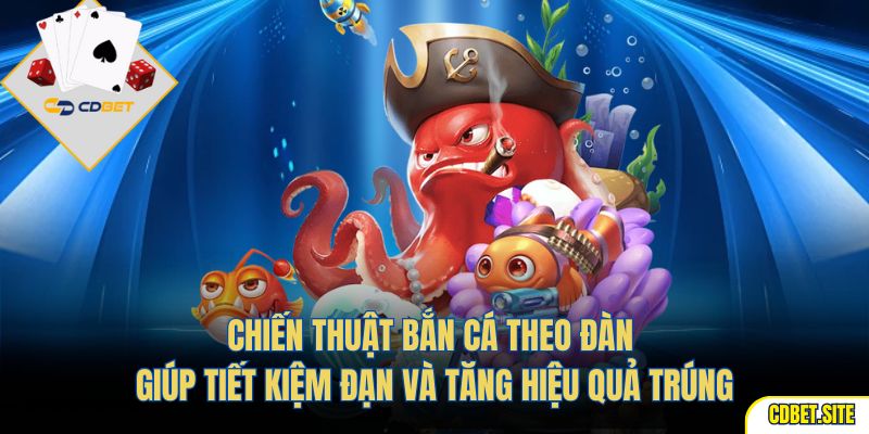 Chiến thuật bắn cá theo đàn giúp tiết kiệm đạn và tăng hiệu quả trúng