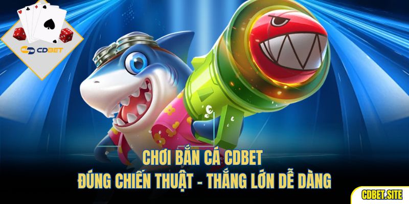 Chơi bắn cá CDBET đúng chiến thuật – thắng lớn dễ dàng