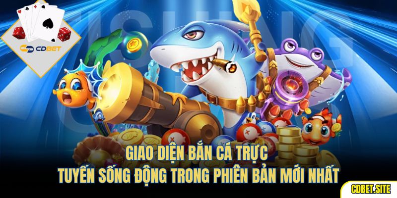 Giao diện bắn cá trực tuyến sống động trong phiên bản mới nhất