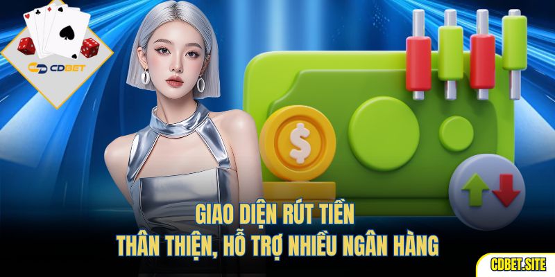 Giao diện rút tiền thân thiện, hỗ trợ nhiều ngân hàng