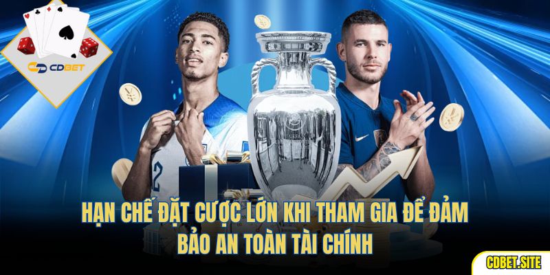 Hạn chế đặt cược lớn khi tham gia để đảm bảo an toàn tài chính