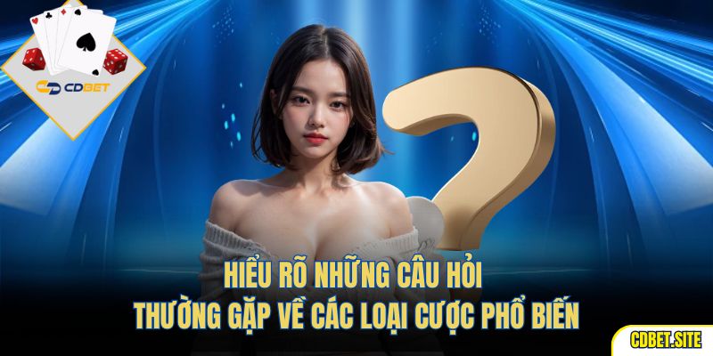 Hiểu rõ những câu hỏi thường gặp về các loại cược phổ biến