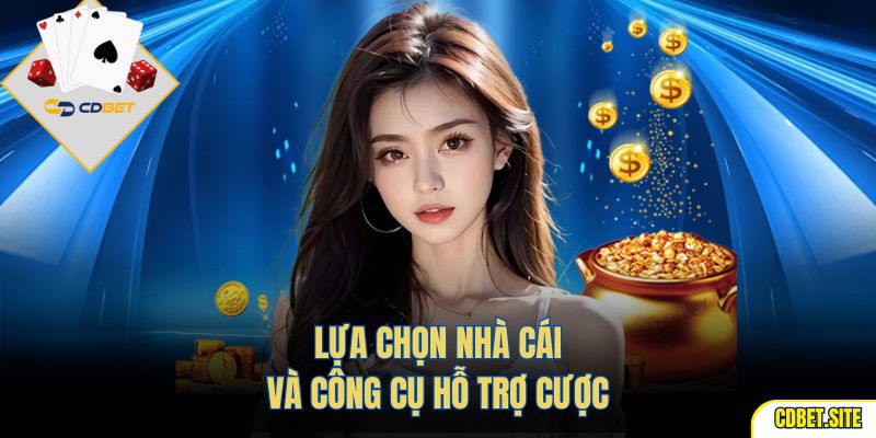Lựa chọn nhà cái và công cụ hỗ trợ cược