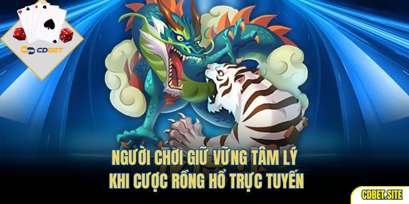 Người chơi giữ vững tâm lý khi cược Rồng Hổ trực tuyến
