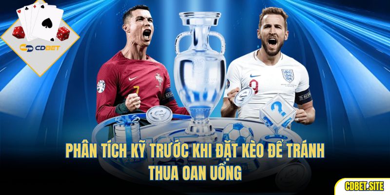 Phân tích kỹ trước khi đặt kèo để tránh thua oan uổng