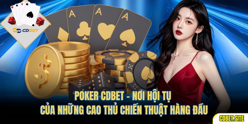 Poker CDBET – nơi hội tụ của những cao thủ chiến thuật hàng đầu