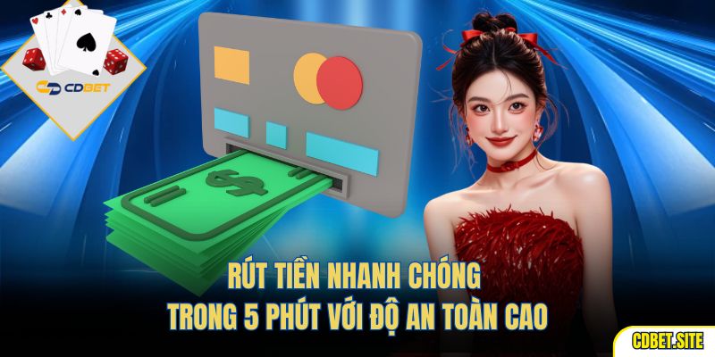 Rút tiền nhanh chóng trong 5 phút với độ an toàn cao