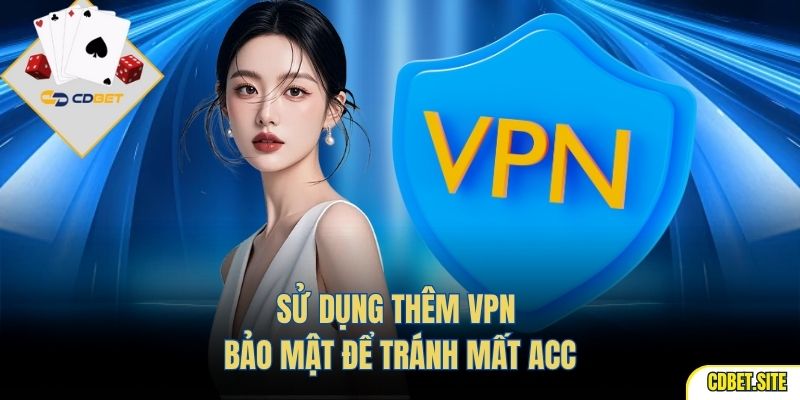 Sử dụng thêm VPN bảo mật để tránh mất acc