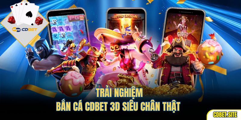 Trải nghiệm bắn cá CDBET 3D siêu chân thật